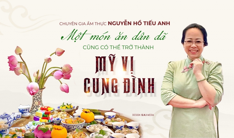 Chuyên gia Nguyễn Hồ Tiếu Anh: "Một món ăn dân dã cũng có thể trở thành mỹ vị cung đình"